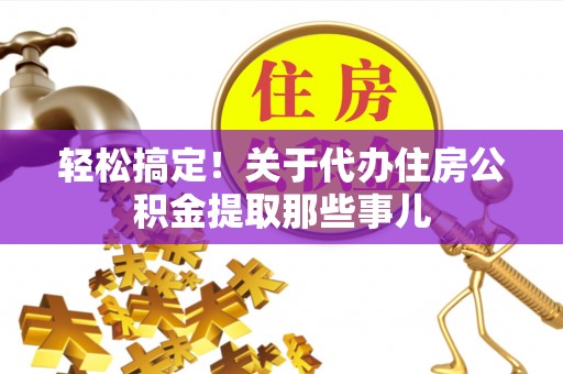 雨花轻松搞定！关于代办住房公积金提取那些事儿