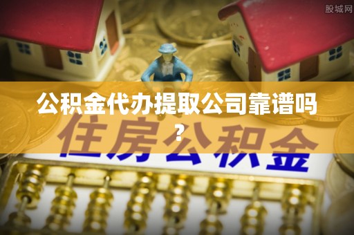 雨花公积金代办提取公司靠谱吗？