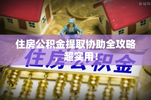 雨花住房公积金提取协助全攻略，超实用！