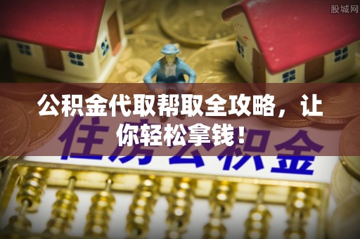 雨花公积金代取帮取全攻略，让你轻松拿钱！