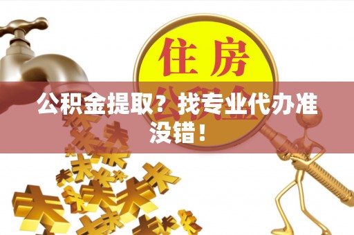 雨花公积金提取？找专业代办准没错！