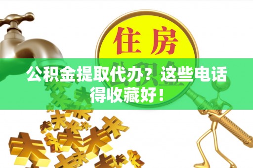 雨花公积金提取代办？这些电话得收藏好！