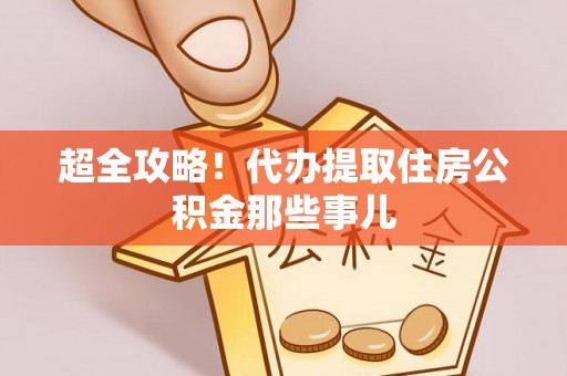 雨花超全攻略！代办提取住房公积金那些事儿