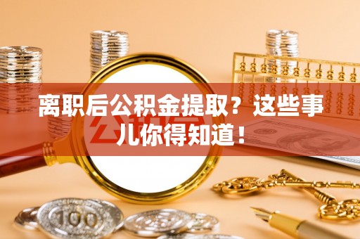 雨花离职后公积金提取？这些事儿你得知道！