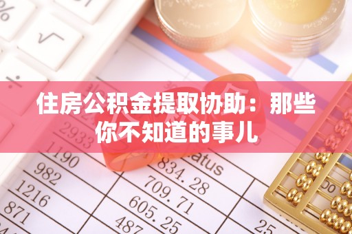 雨花住房公积金提取协助：那些你不知道的事儿