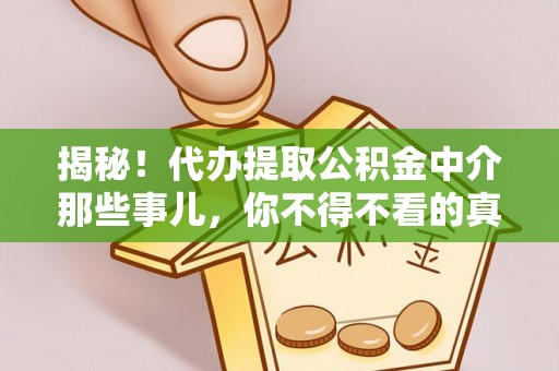 雨花揭秘！代办提取公积金中介那些事儿，你不得不看的真相