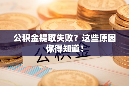 雨花公积金提取失败？这些原因你得知道！