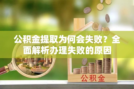 雨花公积金提取为何会失败？全面解析办理失败的原因