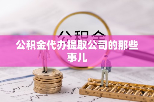 雨花公积金代办提取公司的那些事儿