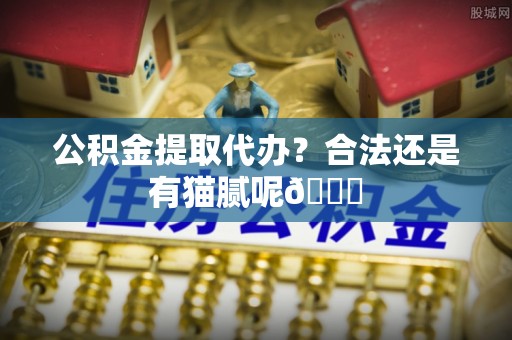 雨花公积金提取代办？合法还是有猫腻呢😏