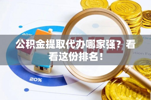 雨花公积金提取代办哪家强？看看这份排名！