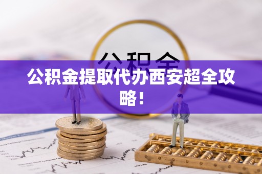 雨花公积金提取代办西安超全攻略！