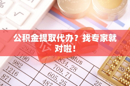 雨花公积金提取代办？找专家就对啦！