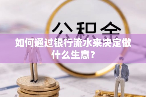 雨花如何通过银行流水来决定做什么生意？