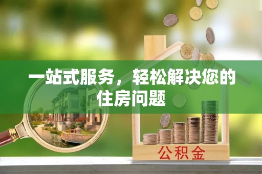 雨花一站式服务，轻松解决您的住房问题