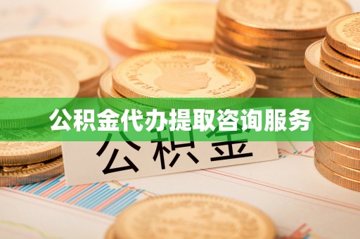 雨花公积金代办提取咨询服务