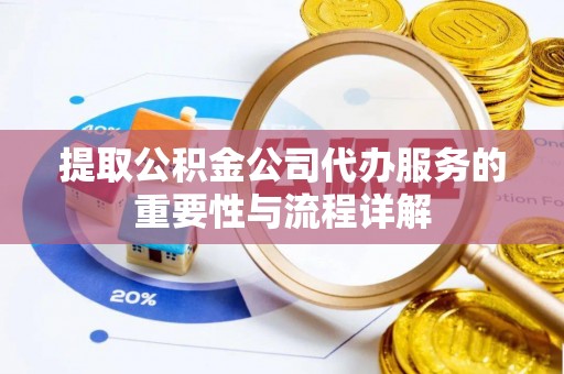 雨花提取公积金公司代办服务的重要性与流程详解
