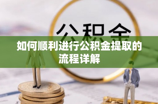 雨花如何顺利进行公积金提取的流程详解