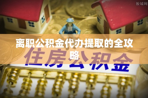 雨花离职公积金代办提取的全攻略