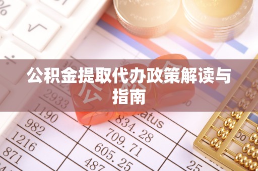 雨花公积金提取代办政策解读与指南