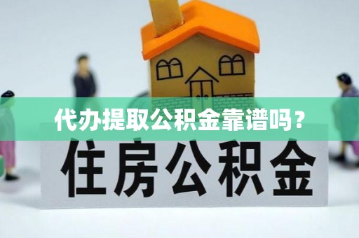 雨花代办提取公积金靠谱吗？