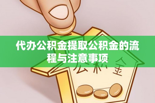 雨花代办公积金提取公积金的流程与注意事项
