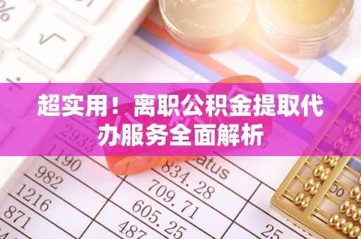 雨花超实用！离职公积金提取代办服务全面解析