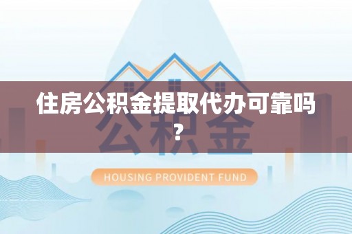 雨花住房公积金提取代办可靠吗？