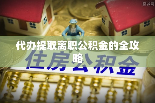 雨花代办提取离职公积金的全攻略