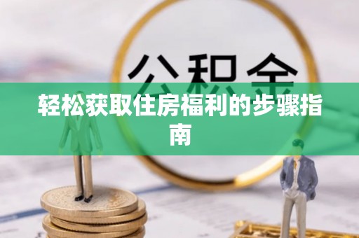 雨花轻松获取住房福利的步骤指南