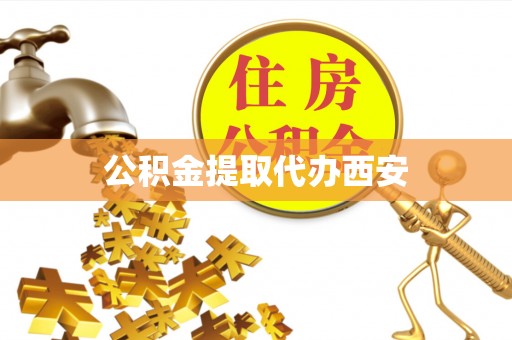 雨花公积金提取代办西安