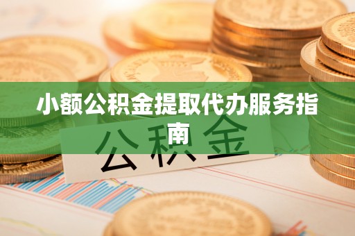 雨花小额公积金提取代办服务指南