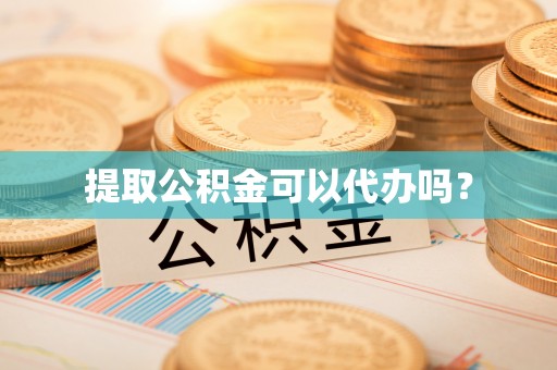 雨花提取公积金可以代办吗？