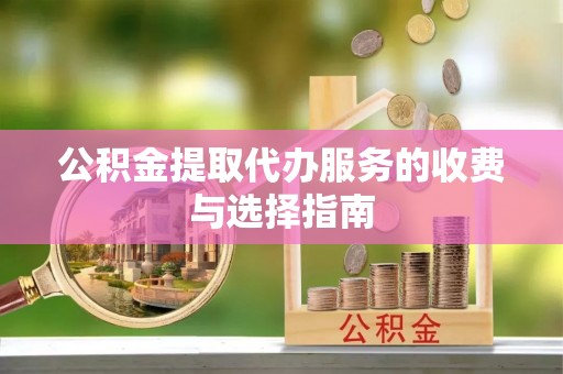 雨花公积金提取代办服务的收费与选择指南