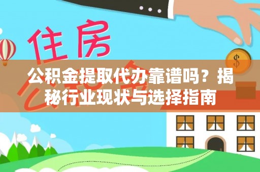 雨花公积金提取代办靠谱吗？揭秘行业现状与选择指南