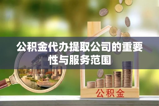 雨花公积金代办提取公司的重要性与服务范围