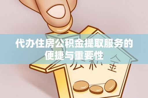 雨花代办住房公积金提取服务的便捷与重要性