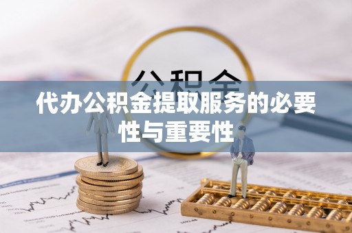 雨花代办公积金提取服务的必要性与重要性