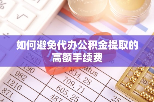 雨花如何避免代办公积金提取的高额手续费