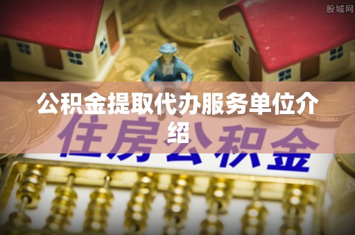 雨花公积金提取代办服务单位介绍