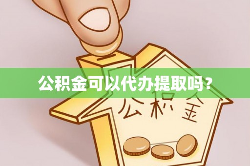 雨花公积金可以代办提取吗？