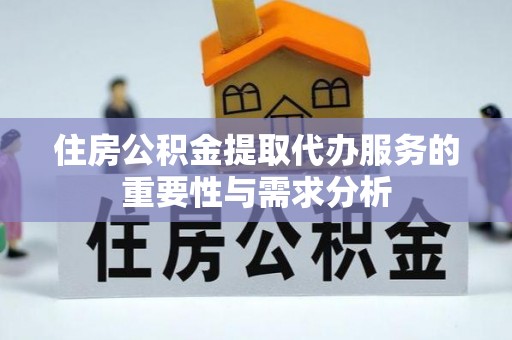 雨花住房公积金提取代办服务的重要性与需求分析