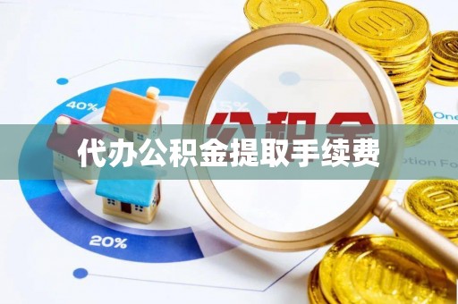 雨花代办公积金提取手续费