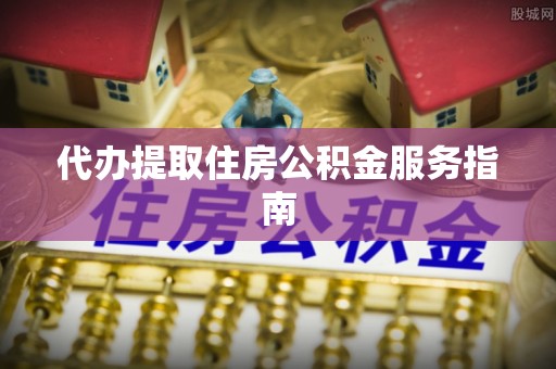 雨花代办提取住房公积金服务指南