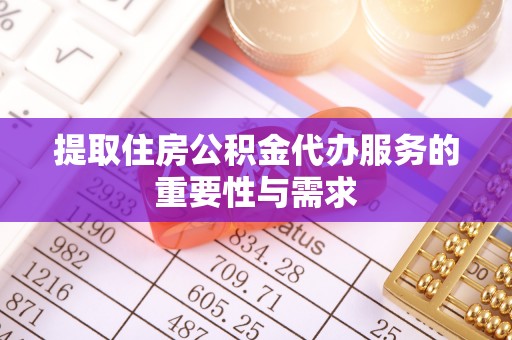 雨花提取住房公积金代办服务的重要性与需求