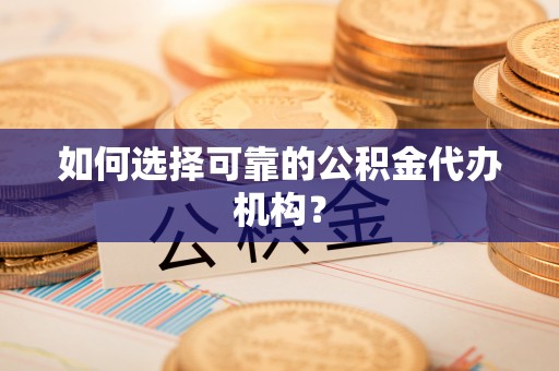 雨花如何选择可靠的公积金代办机构？