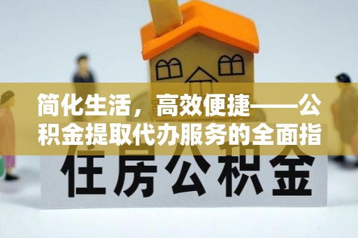 雨花简化生活，高效便捷——公积金提取代办服务的全面指南