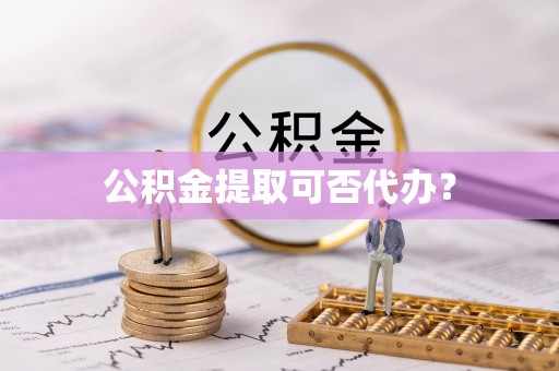 雨花公积金提取可否代办？