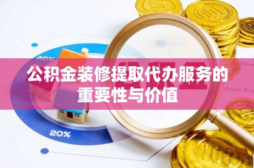 雨花公积金装修提取代办服务的重要性与价值