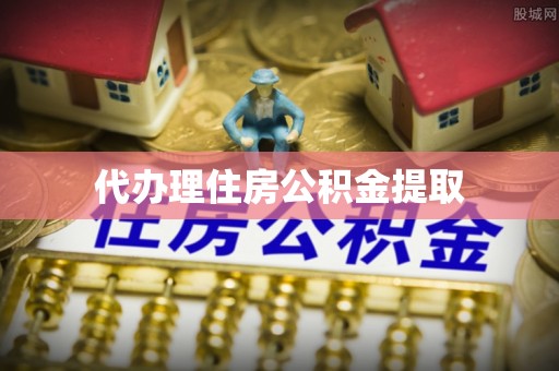 雨花代办理住房公积金提取
